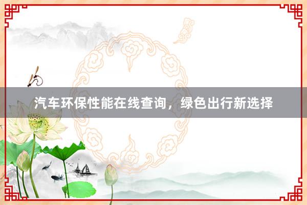 汽车环保性能在线查询，绿色出行新选择