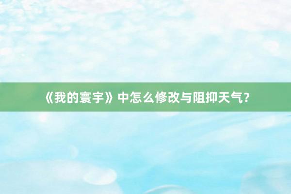 《我的寰宇》中怎么修改与阻抑天气？