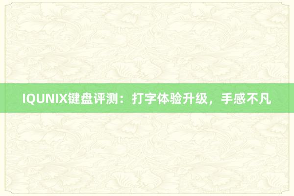 IQUNIX键盘评测：打字体验升级，手感不凡